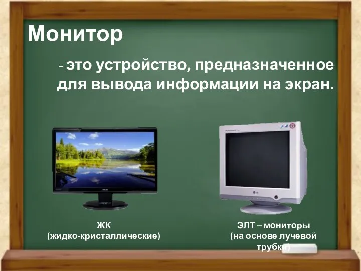 Монитор - это устройство, предназначенное для вывода информации на экран.