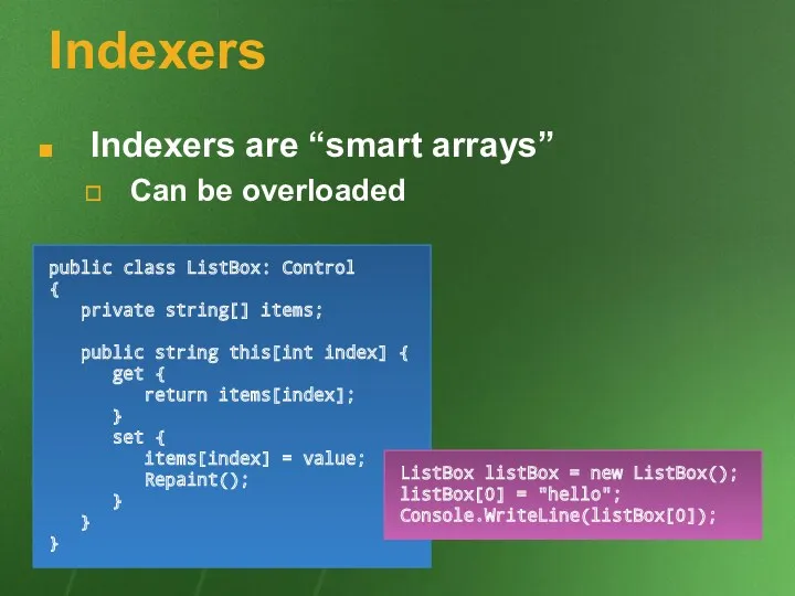 Indexers Indexers are “smart arrays” Can be overloaded public class