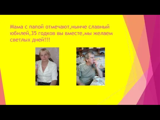 Мама с папой отмечают,нынче славный юбилей,35 годков вы вместе,мы желаем светлых дней!!!