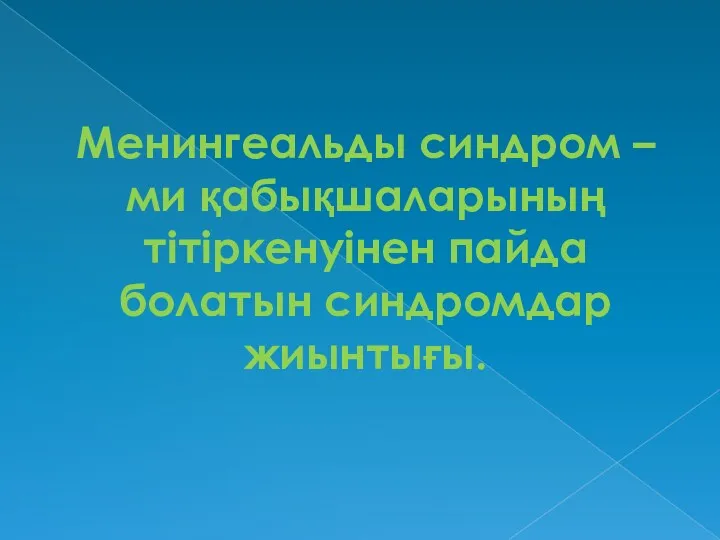 Менингеальды синдром – ми қабықшаларының тітіркенуінен пайда болатын синдромдар жиынтығы.