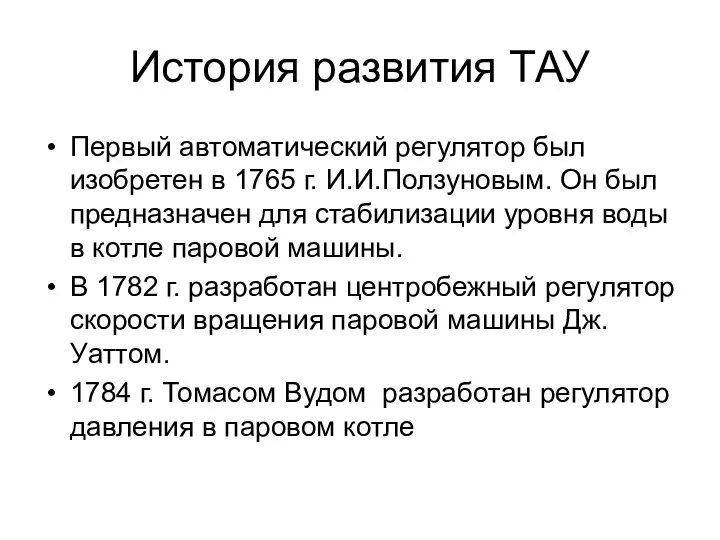 История развития ТАУ Первый автоматический регулятор был изобретен в 1765 г. И.И.Ползуновым. Он