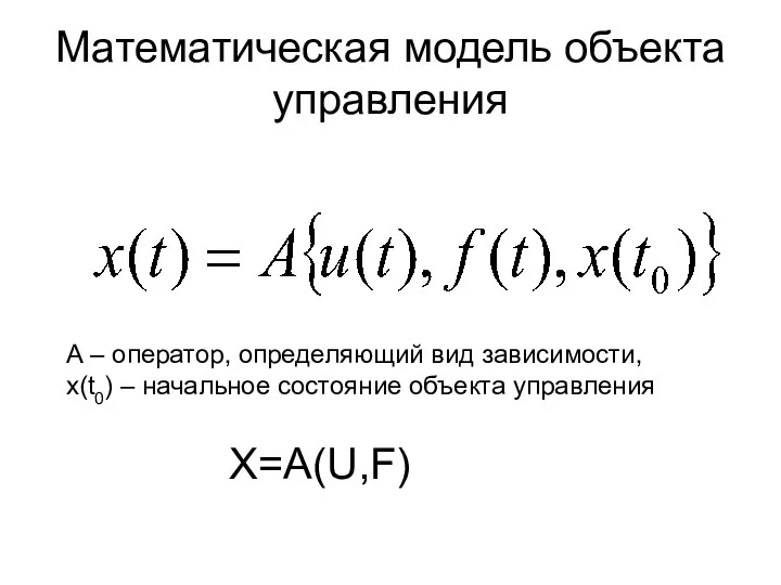 Математическая модель объекта управления А – оператор, определяющий вид зависимости, x(t0) – начальное