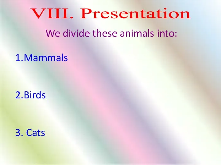 VІІI. Presentation 1.Mammals 2.Birds 3. Cats We divide these animals into: