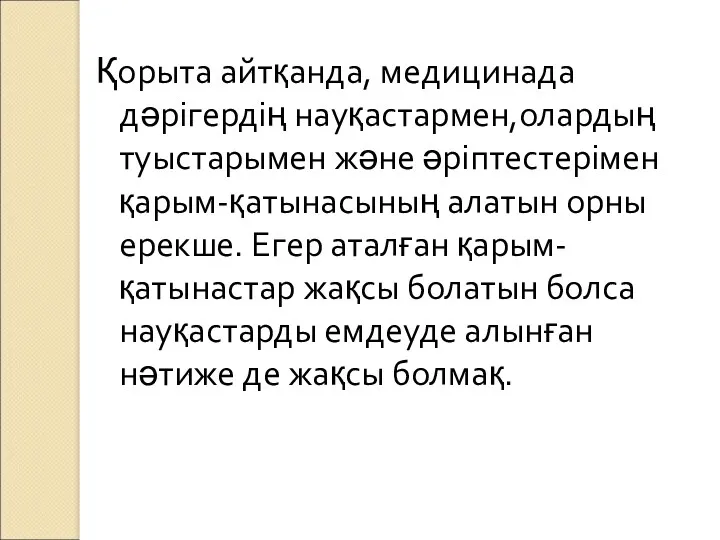 Қорыта айтқанда, медицинада дәрігердің науқастармен,олардың туыстарымен және әріптестерімен қарым-қатынасының алатын