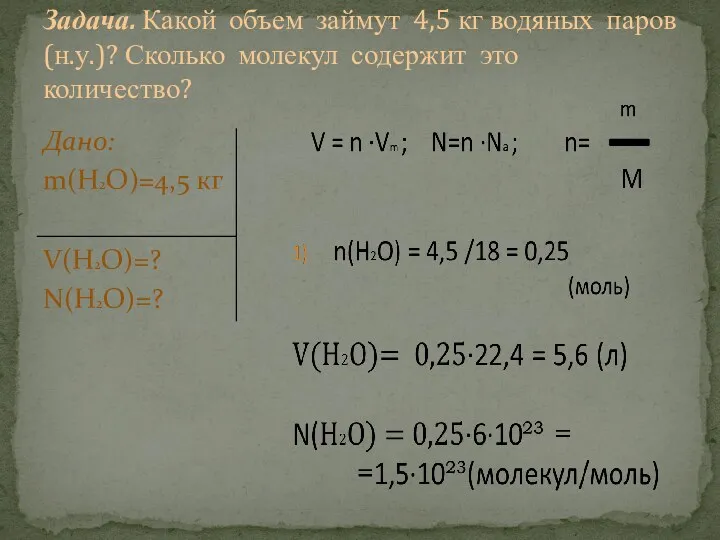 Дано: m(Н2О)=4,5 кг V(H2O)=? N(H2O)=? Задача. Какой объем займут 4,5