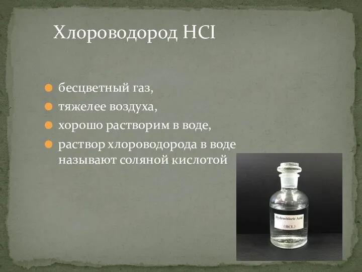 бесцветный газ, тяжелее воздуха, хорошо растворим в воде, раствор хлороводорода