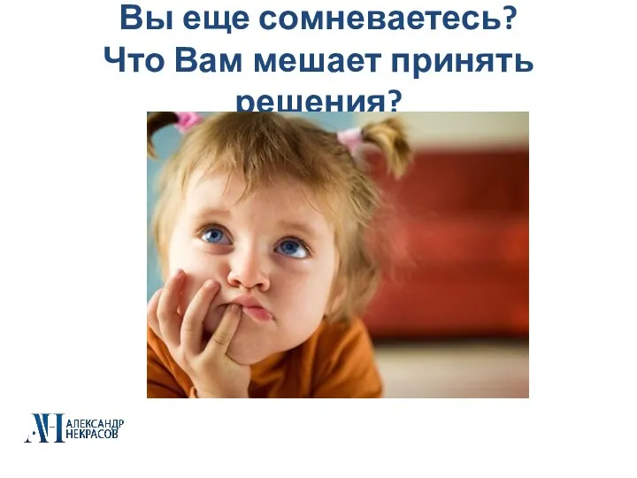 Вы еще сомневаетесь? Что Вам мешает принять решения?