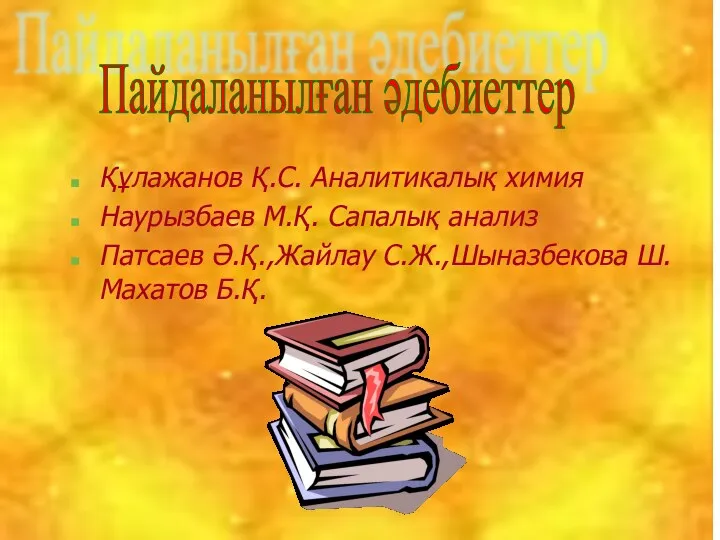 Құлажанов Қ.С. Аналитикалық химия Наурызбаев М.Қ. Сапалық анализ Патсаев Ә.Қ.,Жайлау С.Ж.,Шыназбекова Ш. Махатов Б.Қ. Пайдаланылған әдебиеттер