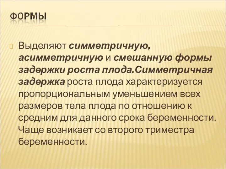 Выделяют симметричную, асимметричную и смешанную формы задержки роста плода.Симметричная задержка