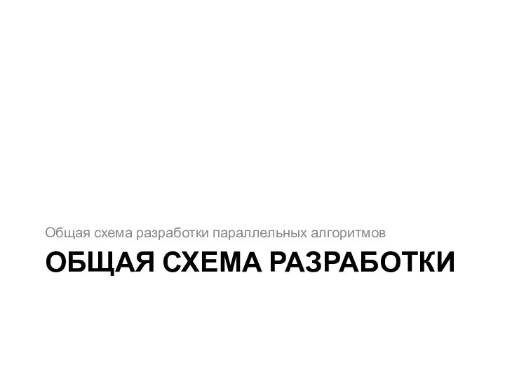 ОБЩАЯ СХЕМА РАЗРАБОТКИ Общая схема разработки параллельных алгоритмов