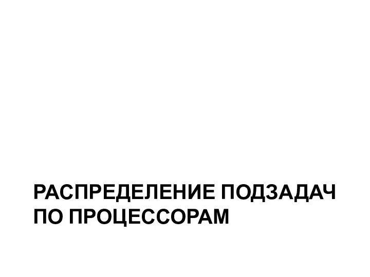 РАСПРЕДЕЛЕНИЕ ПОДЗАДАЧ ПО ПРОЦЕССОРАМ