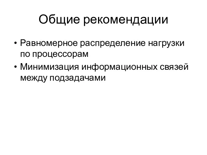 Общие рекомендации Равномерное распределение нагрузки по процессорам Минимизация информационных связей между подзадачами