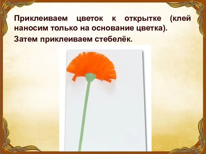 Приклеиваем цветок к открытке (клей наносим только на основание цветка). Затем приклеиваем стебелёк.