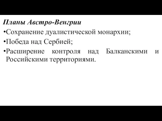 Планы Австро-Венгрии Сохранение дуалистической монархии; Победа над Сербией; Расширение контроля над Балканскими и Российскими территориями.