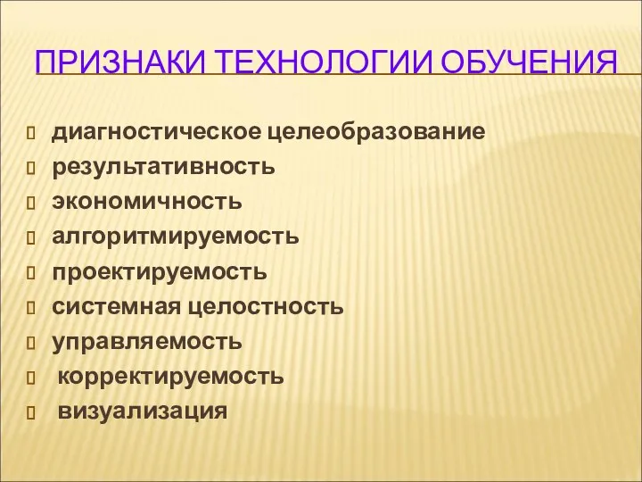 ПРИЗНАКИ ТЕХНОЛОГИИ ОБУЧЕНИЯ диагностическое целеобразование результативность экономичность алгоритмируемость проектируемость системная целостность управляемость корректируемость визуализация