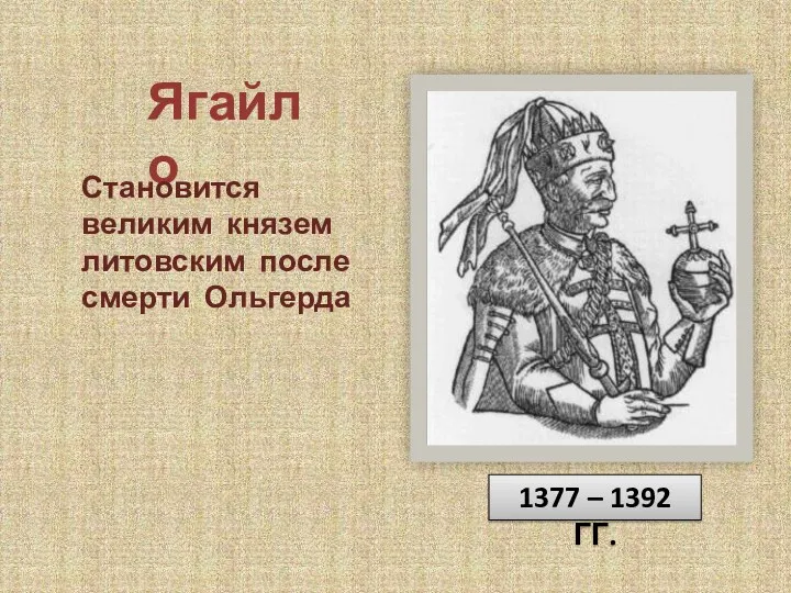 Ягайло Становится великим князем литовским после смерти Ольгерда 1377 – 1392 ГГ.