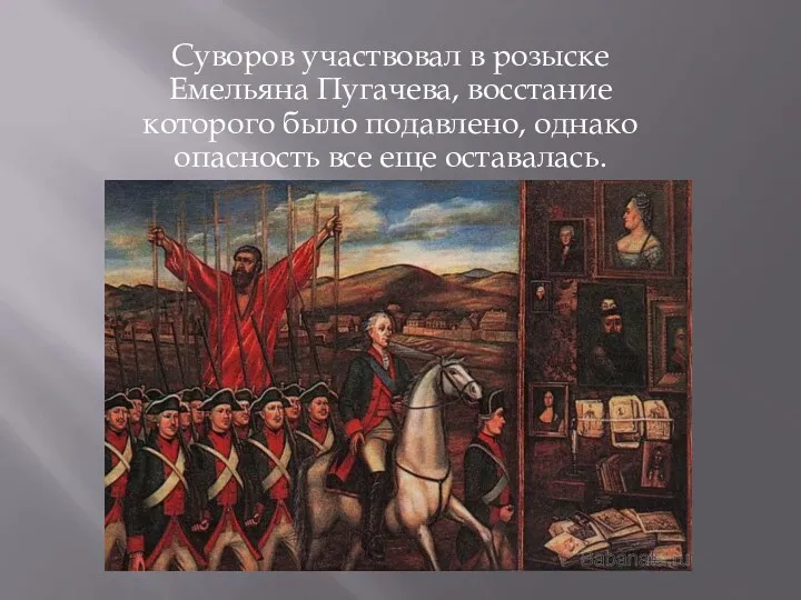 Суворов участвовал в розыске Емельяна Пугачева, восстание которого было подавлено, однако опасность все еще оставалась.