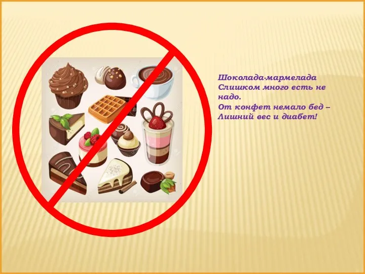 Шоколада-мармелада Слишком много есть не надо. От конфет немало бед – Лишний вес и диабет!