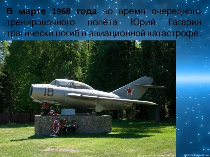 В марте 1968 года во время очередного тренировочного полёта Юрий Гагарин трагически погиб в авиационной катастрофе.