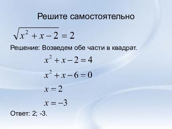 Решите самостоятельно Решение: Возведем обе части в квадрат. Ответ: 2; -3.