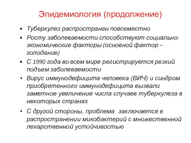 Эпидемиология (продолжение) Туберкулез распространен повсеместно Росту заболеваемости способствуют социально-экономические факторы