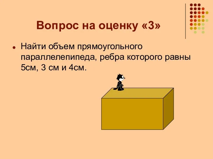 Вопрос на оценку «3» Найти объем прямоугольного параллелепипеда, ребра которого равны 5см, 3 см и 4см.