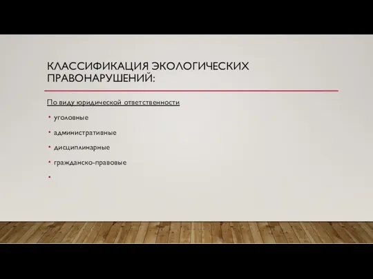 КЛАССИФИКАЦИЯ ЭКОЛОГИЧЕСКИХ ПРАВОНАРУШЕНИЙ: По виду юридической ответственности уголовные административные дисциплинарные гражданско-правовые