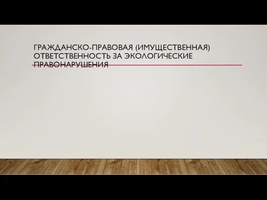 ГРАЖДАНСКО-ПРАВОВАЯ (ИМУЩЕСТВЕННАЯ) ОТВЕТСТВЕННОСТЬ ЗА ЭКОЛОГИЧЕСКИЕ ПРАВОНАРУШЕНИЯ