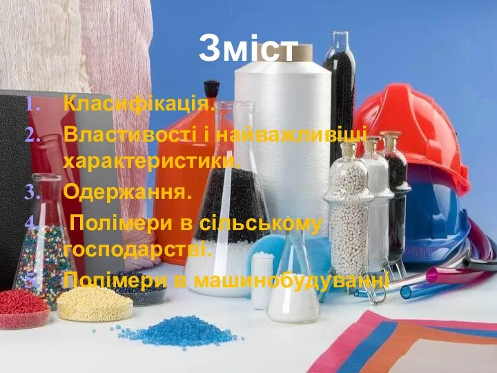 Зміст Класифікація. Властивості і найважливіші характеристики. Одержання. Полімери в сільському господарстві. Полімери в машинобудуванні