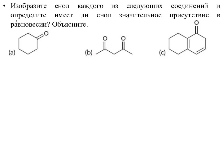Изобразите енол каждого из следующих соединений и определите имеет ли енол значительное присутствие в равновесии? Объясните.