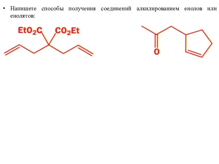 Напишете способы получения соединений алкилированием енолов или енолятов: