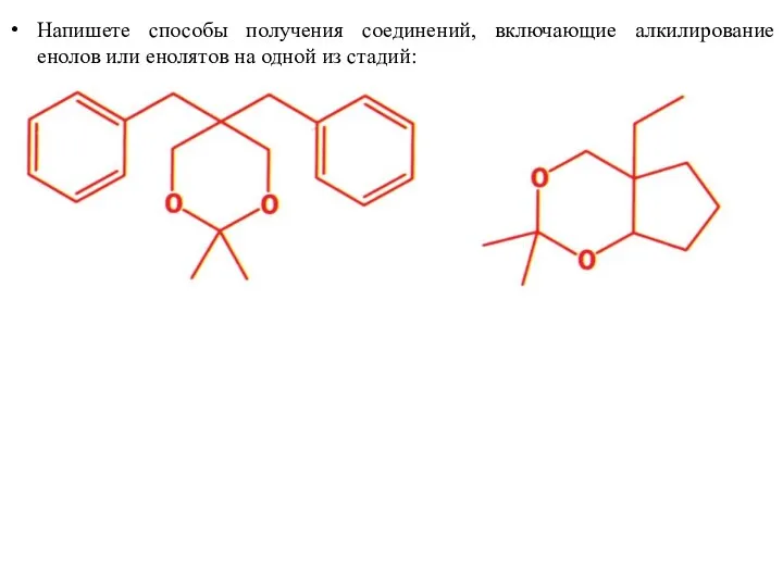 Напишете способы получения соединений, включающие алкилирование енолов или енолятов на одной из стадий: