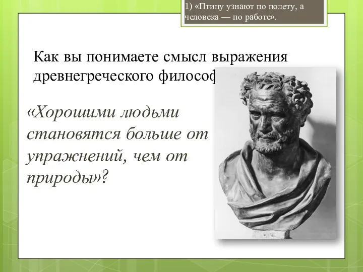 Как вы понимаете смысл выражения древнегреческого фи­лософа Демокрита: «Хорошими людьми становятся больше от