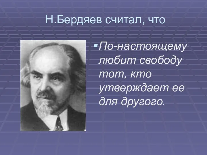 Н.Бердяев считал, что По-настоящему любит свободу тот, кто утверждает ее для другого.