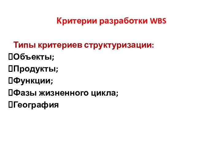 Критерии разработки WBS Типы критериев структуризации: Объекты; Продукты; Функции; Фазы жизненного цикла; География