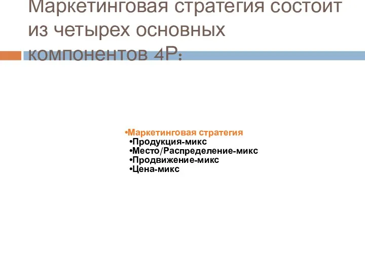 Маркетинговая стратегия состоит из четырех основных компонентов 4Р: Маркетинговая стратегия Продукция-микс Место/Распределение-микс Продвижение-микс Цена-микс