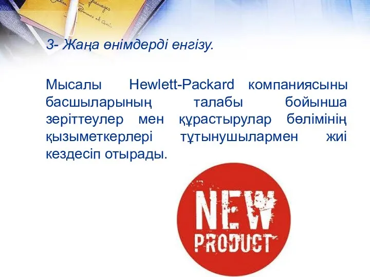 3- Жаңа өнімдерді енгізу. Мысалы Hewlett-Packard компаниясыны басшыларының талабы бойынша