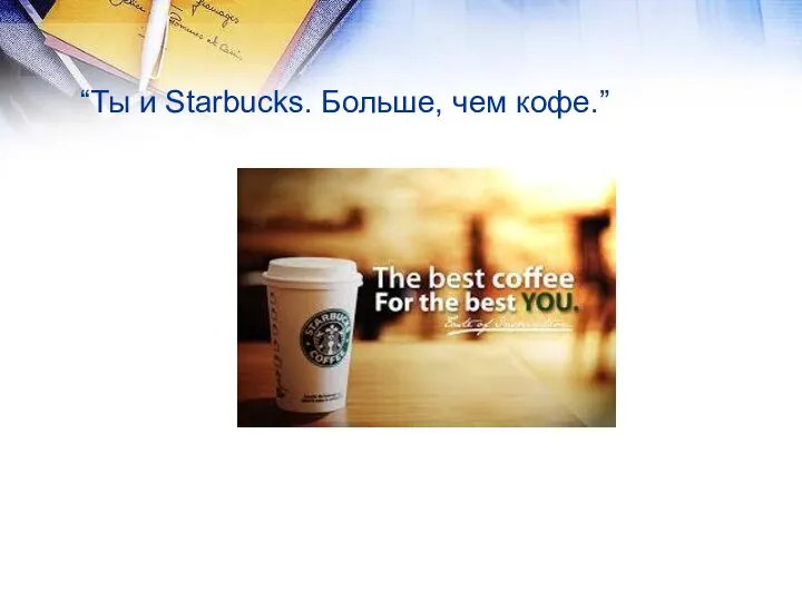 “Ты и Starbucks. Больше, чем кофе.”