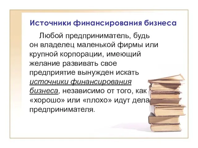 Источники финансирования бизнеса Любой предприниматель, будь он владелец маленькой фирмы