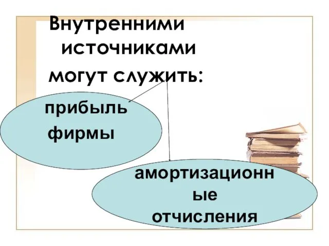 Внутренними источниками могут служить: прибыль фирмы амортизационные отчисления