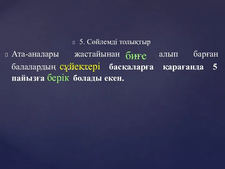 5. Сөйлемді толықтыр Ата-аналары жастайынан … алып барған балалардың ……..