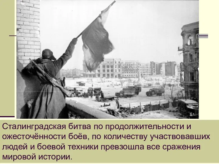 Сталинградская битва по продолжительности и ожесточённости боёв, по количеству участвовавших людей и боевой