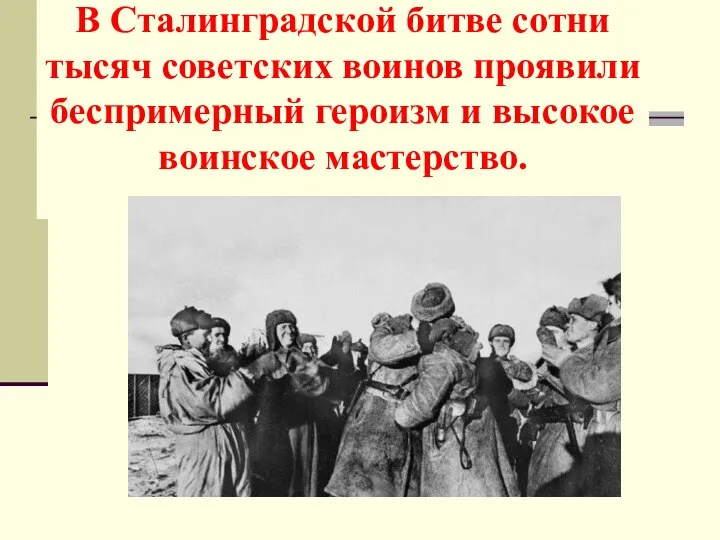 В Сталинградской битве сотни тысяч советских воинов проявили беспримерный героизм и высокое воинское мастерство.