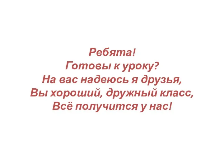 Ребята! Готовы к уроку? На вас надеюсь я друзья, Вы