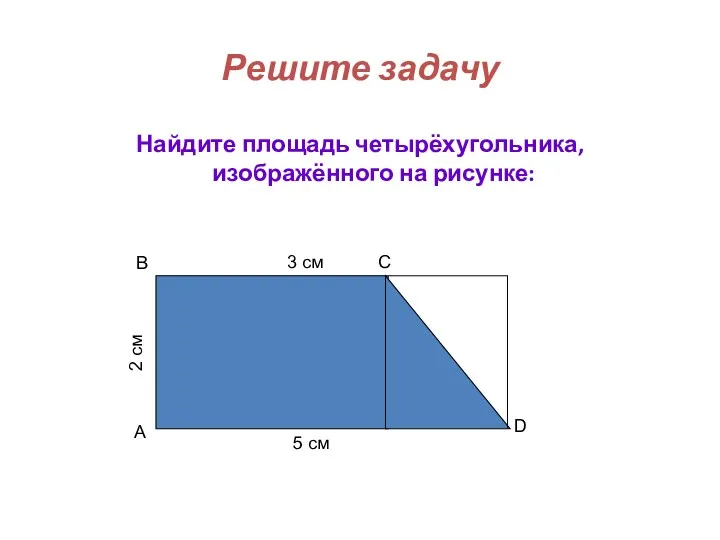 5 см A Решите задачу Найдите площадь четырёхугольника, изображённого на