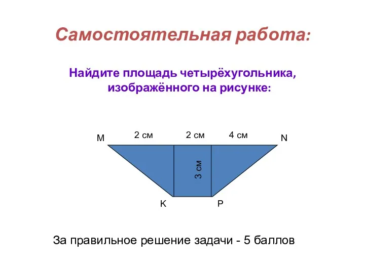 4 см K Самостоятельная работа: Найдите площадь четырёхугольника, изображённого на