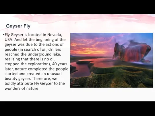 Geyser Fly Fly Geyser is located in Nevada, USA. And