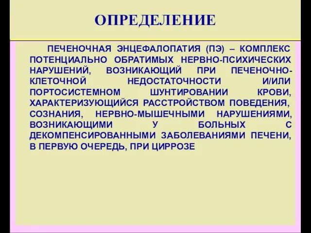 ОПРЕДЕЛЕНИЕ ПЕЧЕНОЧНАЯ ЭНЦЕФАЛОПАТИЯ (ПЭ) – КОМПЛЕКС ПОТЕНЦИАЛЬНО ОБРАТИМЫХ НЕРВНО-ПСИХИЧЕСКИХ НАРУШЕНИЙ, ВОЗНИКАЮЩИЙ ПРИ ПЕЧЕНОЧНО-КЛЕТОЧНОЙ