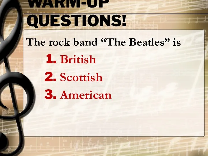 WARM-UP QUESTIONS! The rock band “The Beatles” is British Scottish American