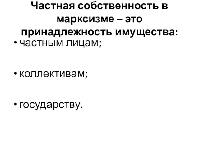 Частная собственность в марксизме – это принадлежность имущества: частным лицам; коллективам; государству.